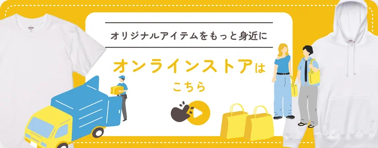 オリジナルアイテムをもっと身近に オンラインストアはこちら